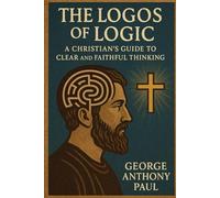 The Logos of Logic: A Christian's Guide to Clear and Faithful Thinking (BUILDING BIBLICAL DOCTRINE: TEXT BY TEXT)