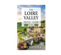 The Loire Valley Travel Guide: Castles, Vineyards, and Hidden Gems of France’s Garden (Global Adventure)