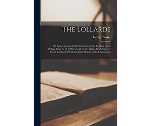 The Lollards: Or, Some Account of the Witnesses for the Truth in Great Britain From A. D. 1400 to A. D. 1546: With a Brief Notice of Events Connected With the Early History of the Reformation