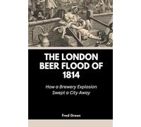 The London Beer Flood of 1814: How a Brewery Explosion Swept a City Away (Strange Events in History and How they Happened)