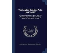 The London Building Acts, 1894 To 1905: With Introductions And Notes, And The Bye-laws, Regulations And Standing Orders Of The Council, Etc. Etc