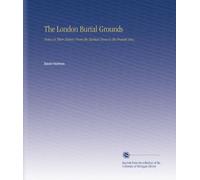 The London Burial Grounds: Notes on Their History From the Earliest Times to the Present Day,