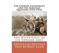 The London Conference and the Albanian Question (1912-1914): The Dispatches of Sir Edward Grey: Volume 27 (Albanian Studies)