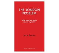 The London Problem: What Britain Gets Wrong About Its Capital City (Haus Curiosities)