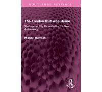 The London that was Rome : The Imperial City Recreated by the New Archaeology