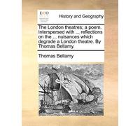 The London theatres; a poem. Interspersed with ... reflections on the ... nuisances which degrade a London theatre. By Thomas Bellamy.