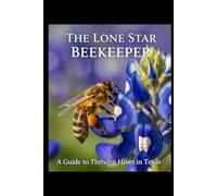 The Lone Star Beekeeper: A Guide to Thriving Hives in Texas