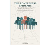 The Loneliness Epidemic: Understanding Social Disconnection and Rebuilding Meaningful Connection in a Hyperconnected World