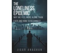 The Loneliness Epidemic: Why We Feel More Alone Than Ever and How to Reconnect (The Modern Human Crisis Series)