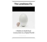 The Loneliness Fix: 7 Habbits to Build Real Connection in a Digital World