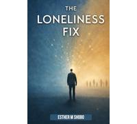 The Loneliness Fix: Practical Steps to Build Meaningful Connections in an Increasingly Isolated World