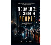 The Loneliness of Connected People: How Hyperconnection Destroyed Human Presence (The Fragmented Consciousness)