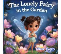 The Lonely Fairy in the Garden: A Heartwarming Fantasy Story About Courage and Inner Strength - An Unforgettable Tale for Kids Ages 3-8