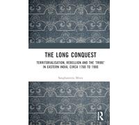 The Long Conquest: Territorialisation, Rebellion and the 'Tribe' in Eastern India, circa 1760 to 1900