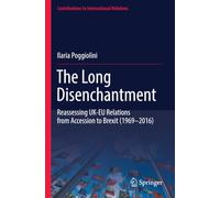 The Long Disenchantment: Reassessing UK-EU Relations from Accession to Brexit (1969-2016) (Contributions to International Relations)
