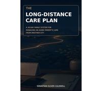 The Long-Distance Care Plan: A 30-Day Family System for Managing an Aging Parent's Care from Another City