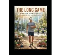 The Long Game: A Practical Guide to Health, Healing, and Living Longer.