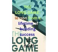 The Long Game: Lessons from a Lifetime of Building Success: