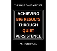 The Long Game Mindset: Achieving Big Results Through Quiet Persistence