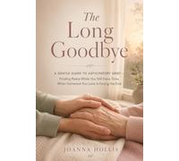 The Long Goodbye: A Gentle Guide to Anticipatory Grief - Finding Peace While You Still Have Time, When Someone You Love Is Facing the End
