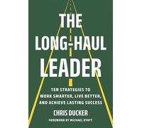 The Long-Haul Leader : Ten Strategies to Work Smarter, Live Better, and Achieve Lasting Success