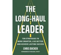 The Long-Haul Leader : Ten Strategies to Work Smarter, Live Better, and Achieve Lasting Success