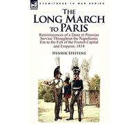 The Long March to Paris: Reminiscences of a Dane in Prussian Service Throughout the Napoleonic Era to the Fall of the French Capital and Empero