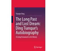 The Long Past and Lost Dream: Ding Tianque's Autobiography : A Living Testament to Art History