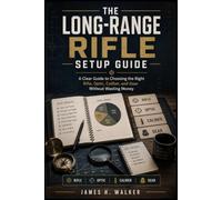 The Long-Range Rifle Setup Guide: A Clear Guide to Choosing the Right Rifle, Optic, Caliber, and Gear Without Wasting Money (Modern Military Weapons History)