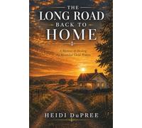 The Long Road Back to Home: A Memoir of Healing the Wounded Child Within