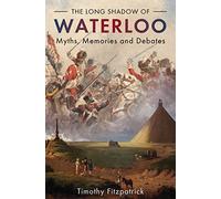 The Long Shadow of Waterloo: Myths, Memories, and Debates