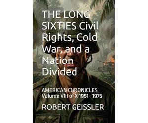 THE LONG SIXTIES Civil Rights, Cold War, and a Nation Divided: AMERICAN CHRONICLES Volume VIII of X 1951-1975: 8