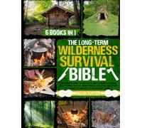 The Long-Term Wilderness Survival Bible: The Ultimate Guide to Survive in Any Extreme Situation|How to Build Shelter, Purify Water, Eat Game and Other Life-Saving Techniques to Live Without Society