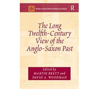 The Long Twelfth-Century View of the Anglo-Saxon Past (Studies in Early Medieval Britain and Ireland)