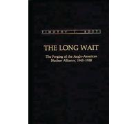 The Long Wait : The Forging of the Anglo-American Nuclear Alliance, 1945-1958