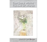 The Long White Thread of Words: Poems for John Berger