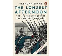 The Longest Afternoon: The 400 Men Who Decided the Battle of Waterloo by Brendan Simms (2015-05-07)