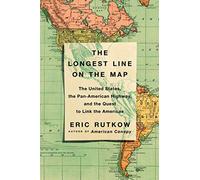 The Longest Line on the Map: The United States, the Pan-American Highway, and the Quest to Link the Americas