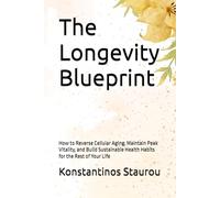 The Longevity Blueprint: How to Reverse Cellular Aging, Maintain Peak Vitality, and Build Sustainable Health Habits for the Rest of Your Life