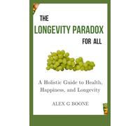 The Longevity Paradox for All: A Holistic Guide to Health, Happiness, and Longevity