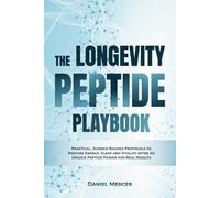 The Longevity Peptide Playbook: Practical, Science-Backed Protocols to Restore Energy, Sleep and Vitality after 40. Unlock Peptide Power for Real Results