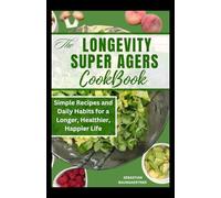 The longevity super agers cookbook: Simple Recipes and Daily Habits for a Longer, Healthier, Happier Life