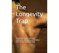 The Longevity Trap: The Evidence-Based Truth About Supplements, Biohacking, and the Billion-Dollar Business of Staying Young
