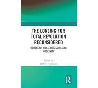 The Longing for Total Revolution Reconsidered: Rousseau, Marx, Nietzsche, and Modernity