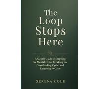The Loop Stops Here: A Gentle Guide to Stopping the Mental Drain, Breaking the Overthinking Cycle, and Returning to Calm