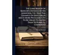 The Lord Bishop Of Bangor's Defence Of His Assertion, Viz. That The Example Of Our Lord Is Much More Peculiarly Fit To Be Urged To Slaves Than To Subjects, Consider'd