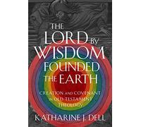 The Lord by Wisdom Founded the Earth: Creation and Covenant in Old Testament Theology