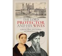The Lord Protector and His Wives: Catherine Filliol, Anne Stanhope and Edward Seymour