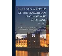 The Lord Wardens of the Marches of England and Scotland: Being a Breif History of the Marches, the Laws of March, and the Marchmen, Together With Some ... the Ancient Feud Between England and Scotland