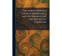The Lord's Supper a Church Ordinance, and So Observed by the Apostolic Churches